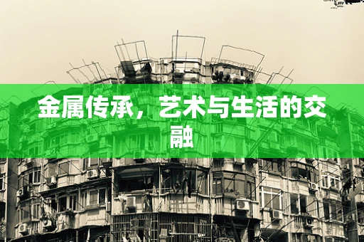金属传承，艺术与生活的交融