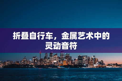 折叠自行车，金属艺术中的灵动音符