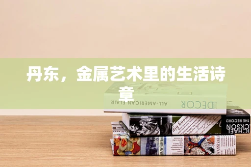 丹东，金属艺术里的生活诗章