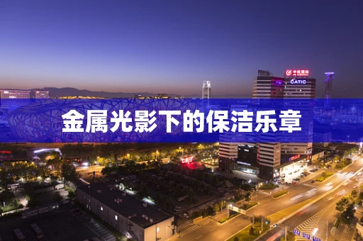 金属光影下的保洁乐章
