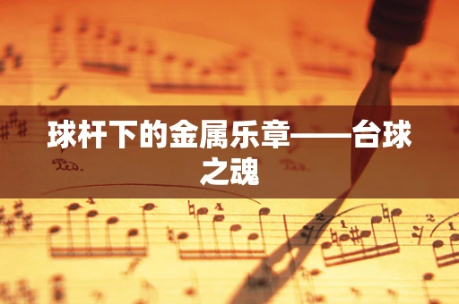 球杆下的金属乐章——台球之魂
