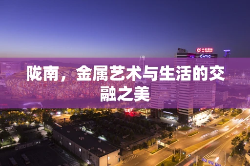陇南，金属艺术与生活的交融之美