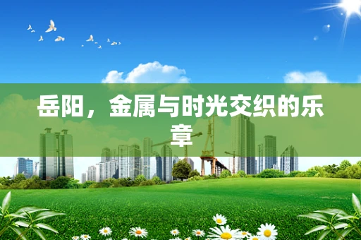 岳阳，金属与时光交织的乐章