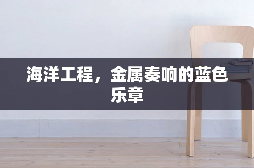 海洋工程，金属奏响的蓝色乐章