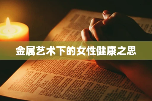 金属艺术下的女性健康之思