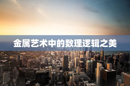 金属艺术中的数理逻辑之美