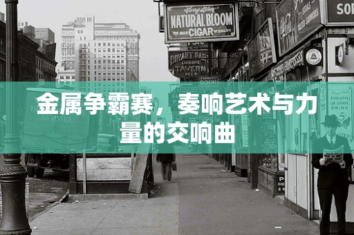 金属争霸赛，奏响艺术与力量的交响曲