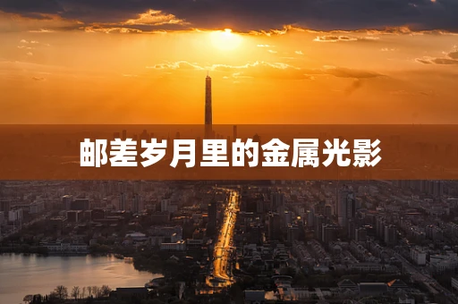 邮差岁月里的金属光影