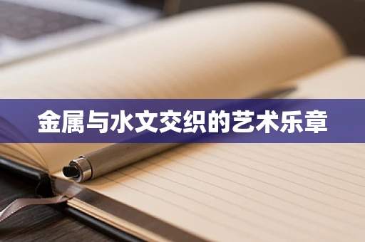 金属与水文交织的艺术乐章