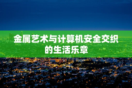 金属艺术与计算机安全交织的生活乐章