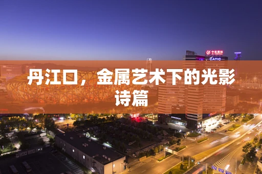 丹江口，金属艺术下的光影诗篇