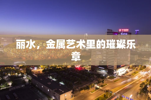 丽水，金属艺术里的璀璨乐章