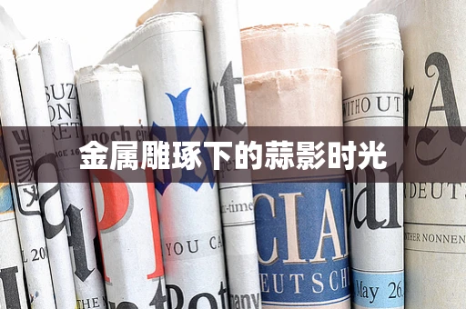 金属雕琢下的蒜影时光