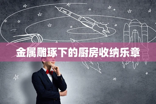 金属雕琢下的厨房收纳乐章