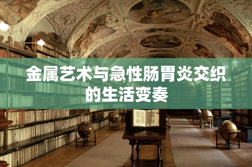金属艺术与急性肠胃炎交织的生活变奏