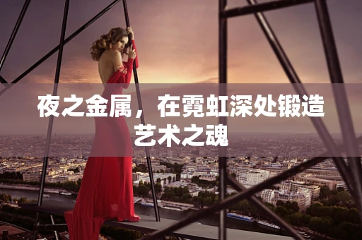 夜之金属，在霓虹深处锻造艺术之魂