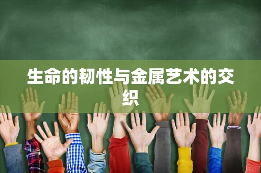 生命的韧性与金属艺术的交织