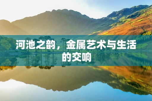 河池之韵，金属艺术与生活的交响