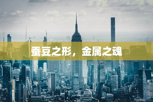 蚕豆之形，金属之魂