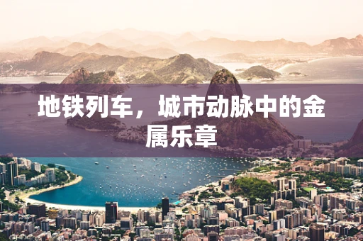 地铁列车，城市动脉中的金属乐章