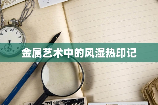 金属艺术中的风湿热印记