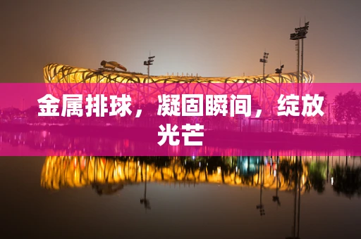金属排球，凝固瞬间，绽放光芒