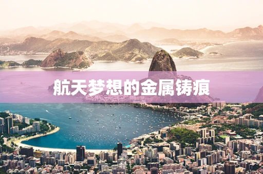 航天梦想的金属铸痕