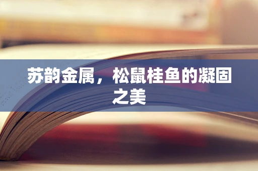 苏韵金属，松鼠桂鱼的凝固之美