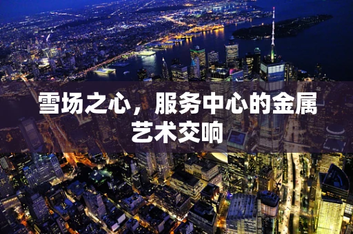 雪场之心，服务中心的金属艺术交响