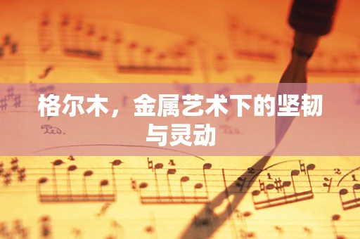 格尔木，金属艺术下的坚韧与灵动
