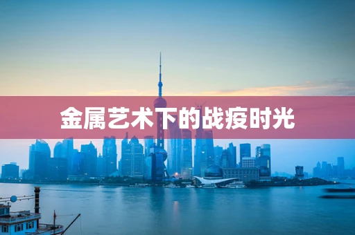金属艺术下的战疫时光
