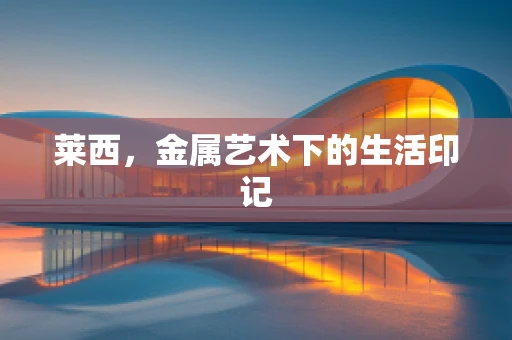 莱西，金属艺术下的生活印记