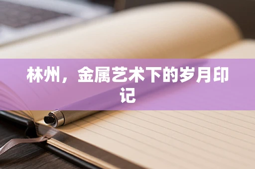 林州，金属艺术下的岁月印记