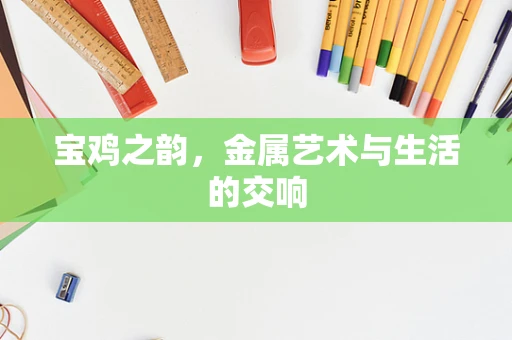 宝鸡之韵，金属艺术与生活的交响
