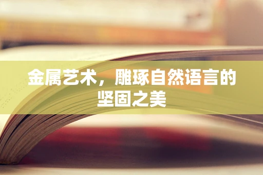 金属艺术，雕琢自然语言的坚固之美