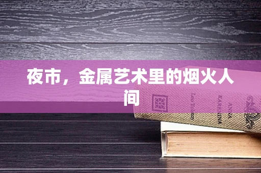 夜市，金属艺术里的烟火人间
