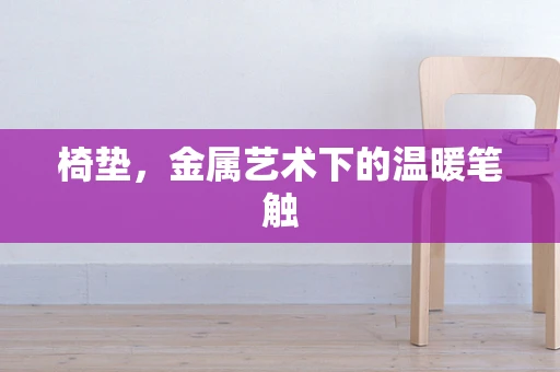 椅垫，金属艺术下的温暖笔触