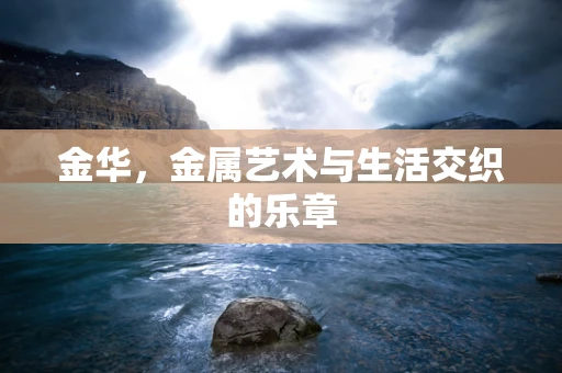 金华，金属艺术与生活交织的乐章