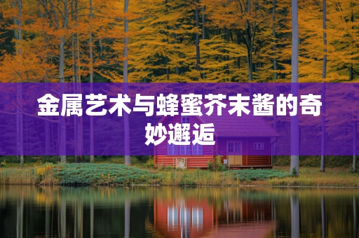 金属艺术与蜂蜜芥末酱的奇妙邂逅