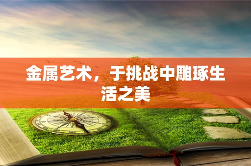 金属艺术，于挑战中雕琢生活之美