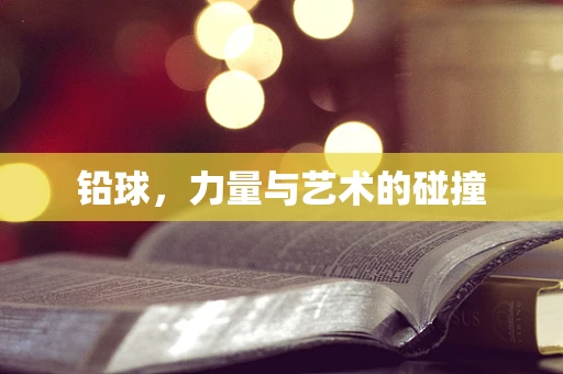 铅球，力量与艺术的碰撞