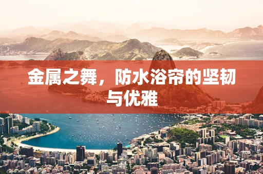金属之舞，防水浴帘的坚韧与优雅