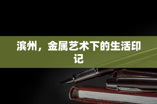 滨州，金属艺术下的生活印记