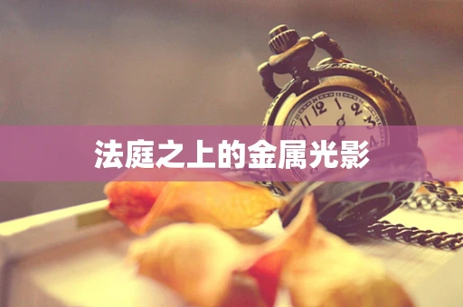 法庭之上的金属光影