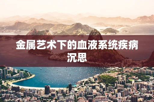 金属艺术下的血液系统疾病沉思