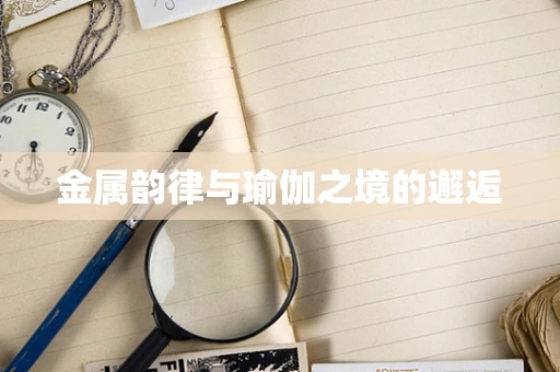 金属韵律与瑜伽之境的邂逅