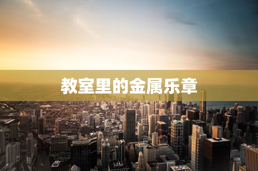 教室里的金属乐章