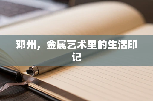 邓州，金属艺术里的生活印记