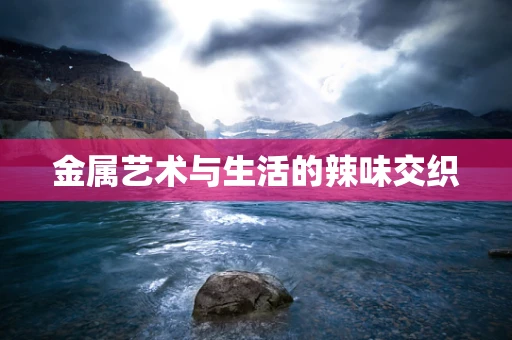 金属艺术与生活的辣味交织