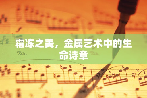 霜冻之美，金属艺术中的生命诗章